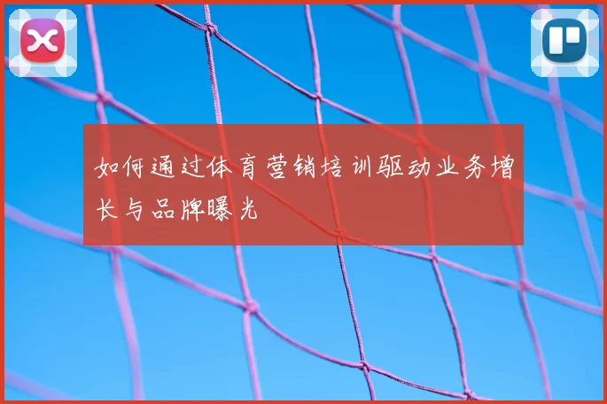 如何通过体育营销培训驱动业务增长与品牌曝光
