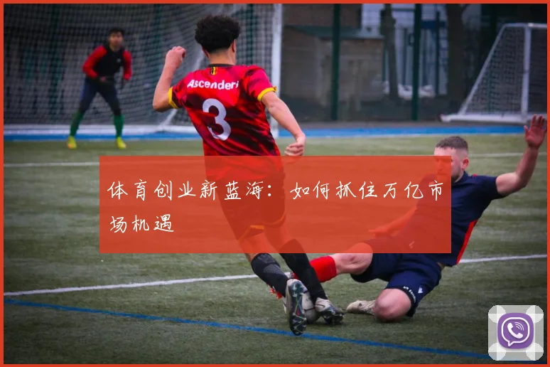 体育创业新蓝海：如何抓住万亿市场机遇