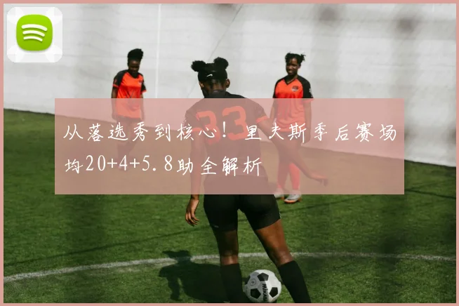 从落选秀到核心！里夫斯季后赛场均20+4+5.8助全解析