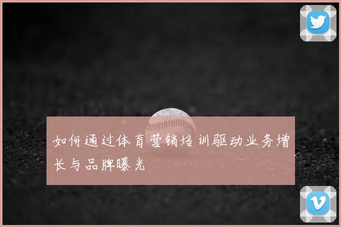 如何通过体育营销培训驱动业务增长与品牌曝光